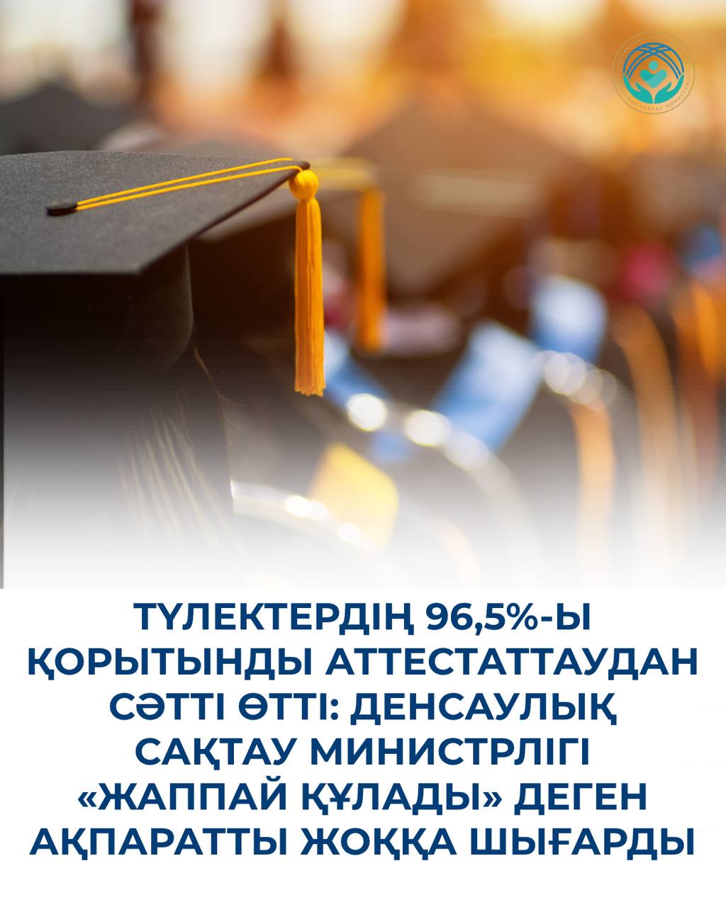 ТҮЛЕКТЕРДІҢ 96,5%-Ы ҚОРЫТЫНДЫ АТТЕСТАТТАУДАН СӘТТІ ӨТТІ: ДЕНСАУЛЫҚ САҚТАУ МИНИСТРЛІГІ «ЖАППАЙ ҚҰЛАДЫ» ДЕГЕН АҚПАРАТТЫ ЖОҚҚА ШЫҒАРДЫ